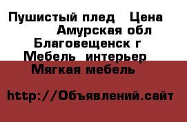 Пушистый плед › Цена ­ 1 500 - Амурская обл., Благовещенск г. Мебель, интерьер » Мягкая мебель   